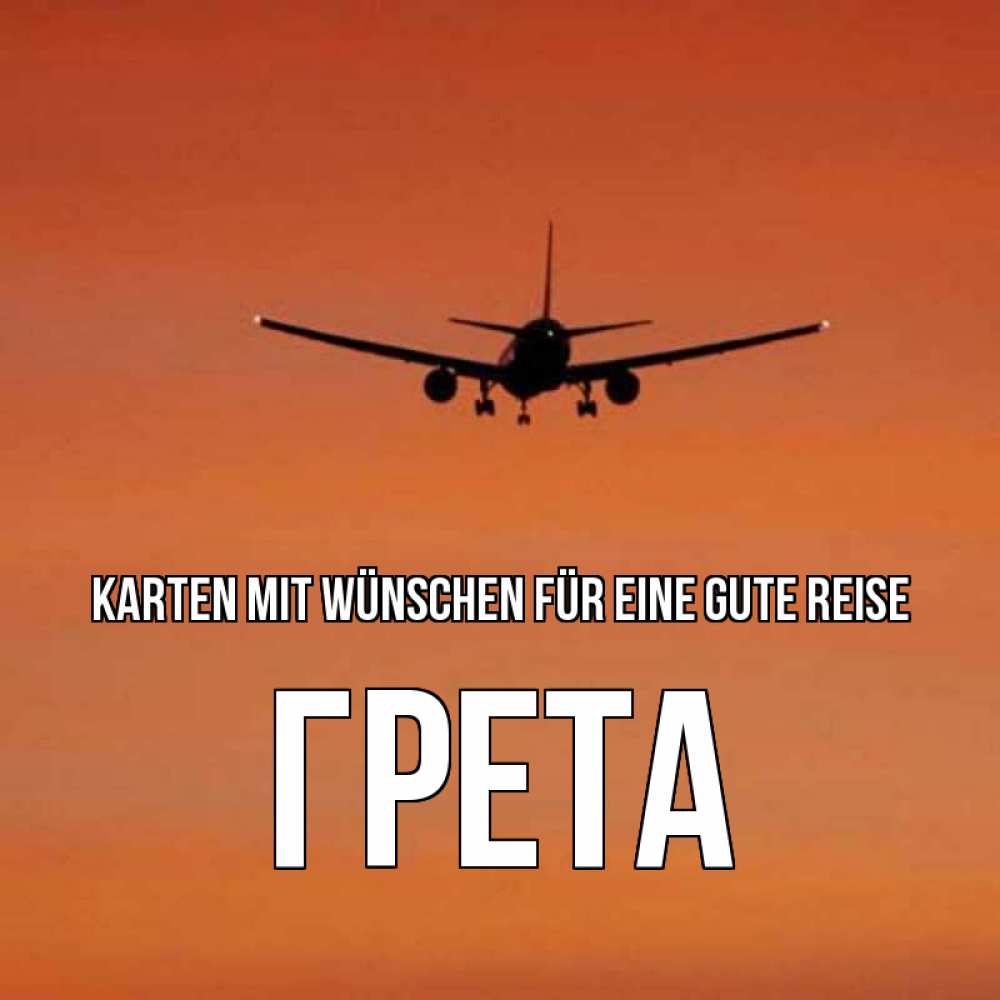 Открытка на каждый день с именем, Грета Karten mit Wünschen für eine gute Reise силуэт самолета Прикольная открытка с пожеланием онлайн скачать бесплатно 