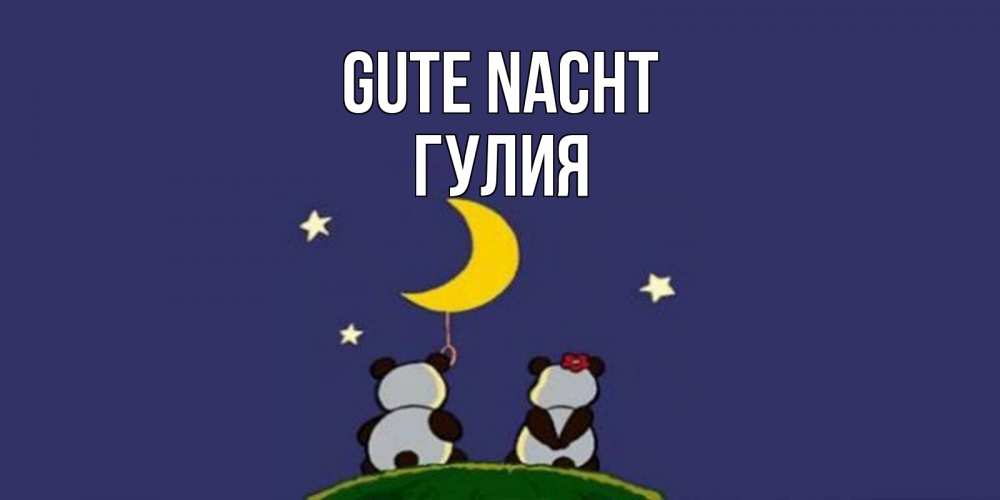 Открытка на каждый день с именем, Гулия Gute Nacht открытка с пожеланиями хорошо выспаться Прикольная открытка с пожеланием онлайн скачать бесплатно 