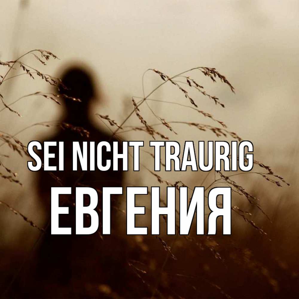 Открытка на каждый день с именем, Евгения Sei nicht traurig грусть Прикольная открытка с пожеланием онлайн скачать бесплатно 