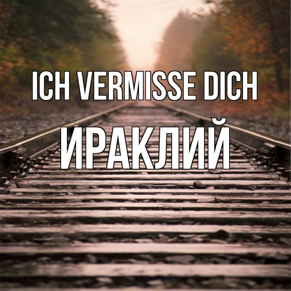 Открытка на каждый день с именем, Ираклий Ich vermisse dich приезжай Прикольная открытка с пожеланием онлайн скачать бесплатно 