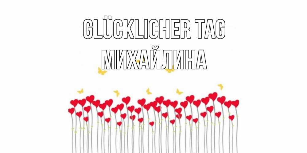 Открытка на каждый день с именем, Михайлина Glücklicher Tag открытка отличного дня с сердечками Прикольная открытка с пожеланием онлайн скачать бесплатно 