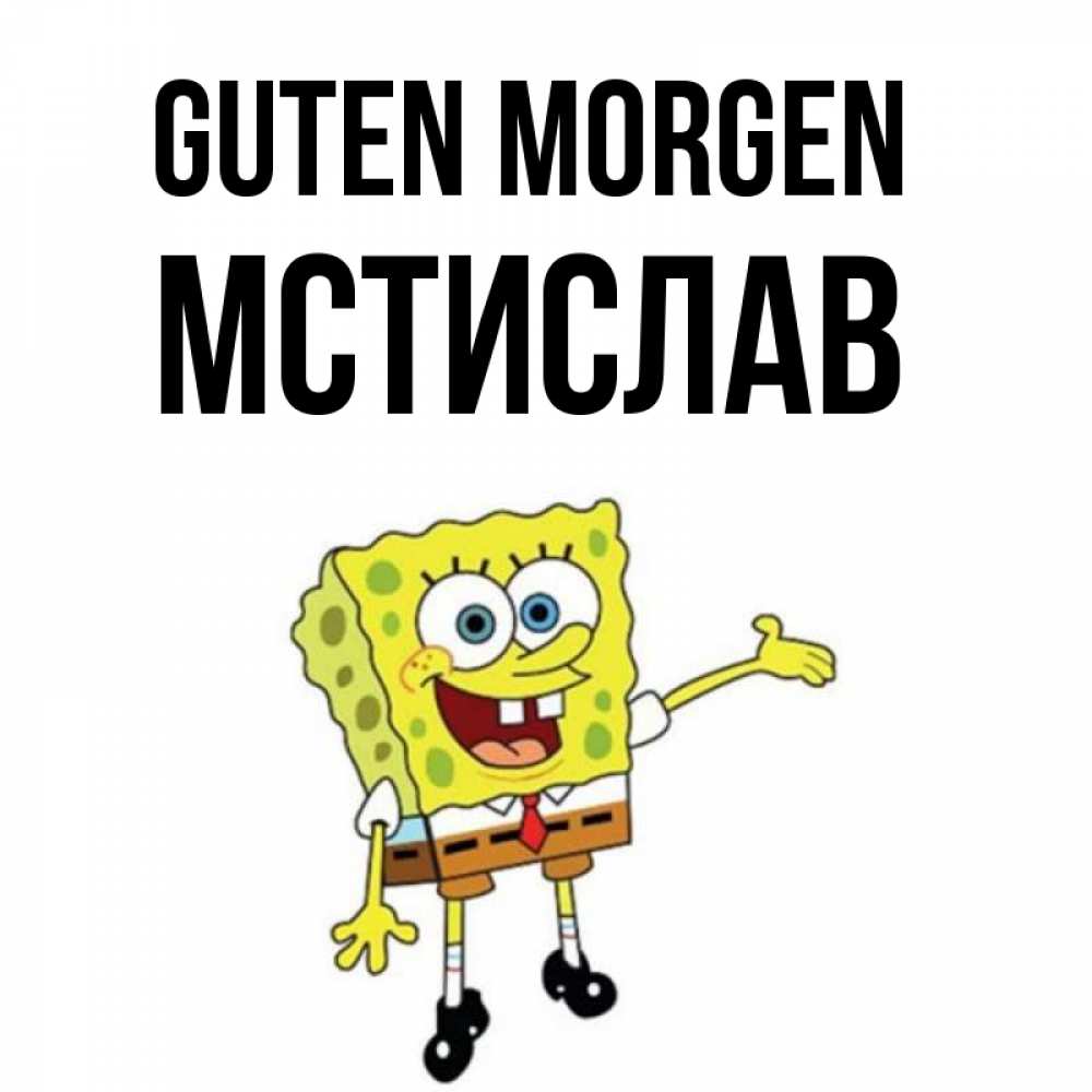 Открытка на каждый день с именем, Мстислав Guten Morgen губка боб улыбается Прикольная открытка с пожеланием онлайн скачать бесплатно 