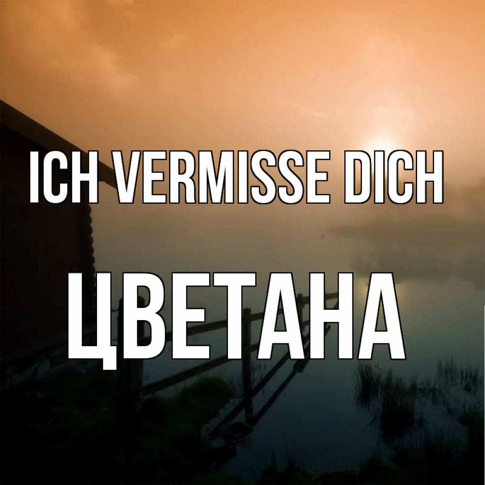 Открытка на каждый день с именем, Цветана Ich vermisse dich приходи ко мне на чай Прикольная открытка с пожеланием онлайн скачать бесплатно 