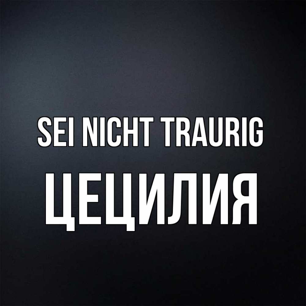 Открытка на каждый день с именем, Цецилия Sei nicht traurig Градиент серый Прикольная открытка с пожеланием онлайн скачать бесплатно 