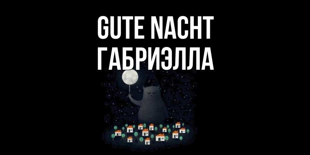 Открытка на каждый день с именем, Габриэлла Gute Nacht кот,луна, ночь, звезды Прикольная открытка с пожеланием онлайн скачать бесплатно 