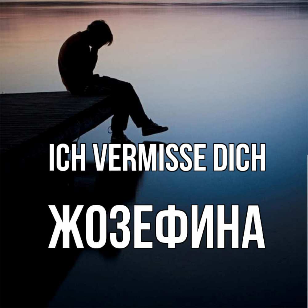 Открытка на каждый день с именем, Жозефина Ich vermisse dich печаль Прикольная открытка с пожеланием онлайн скачать бесплатно 