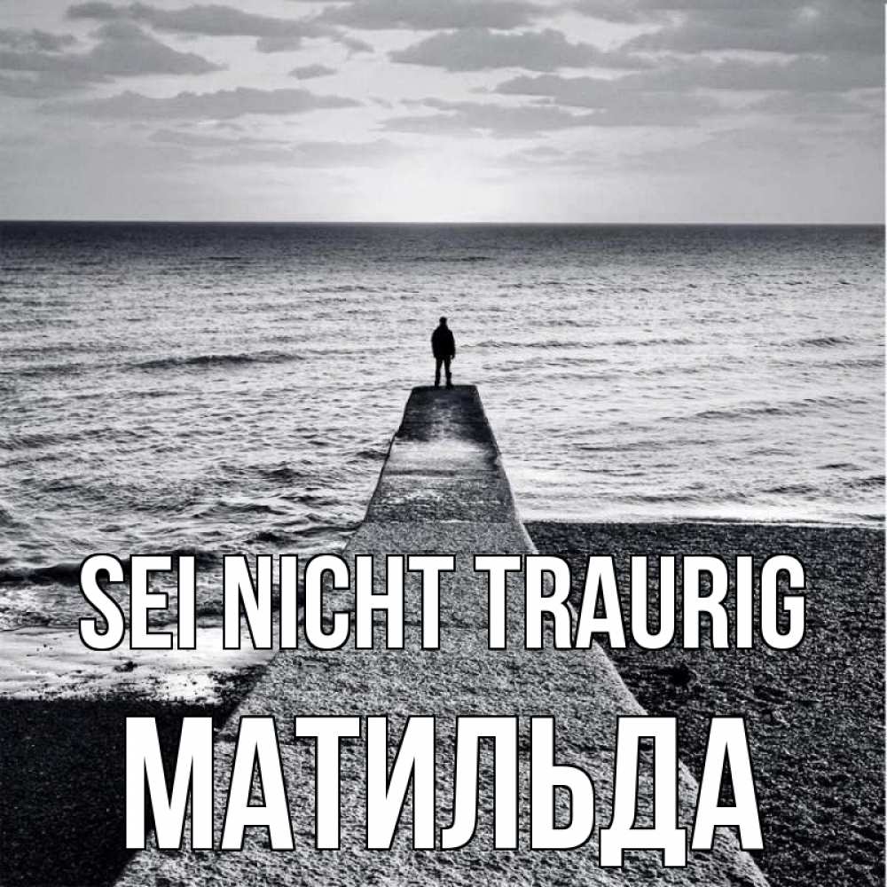 Открытка на каждый день с именем, Матильда Sei nicht traurig море Прикольная открытка с пожеланием онлайн скачать бесплатно 