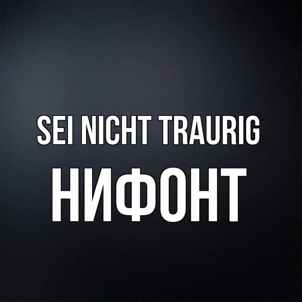 Открытка на каждый день с именем, Нифонт Sei nicht traurig Градиент серый Прикольная открытка с пожеланием онлайн скачать бесплатно 