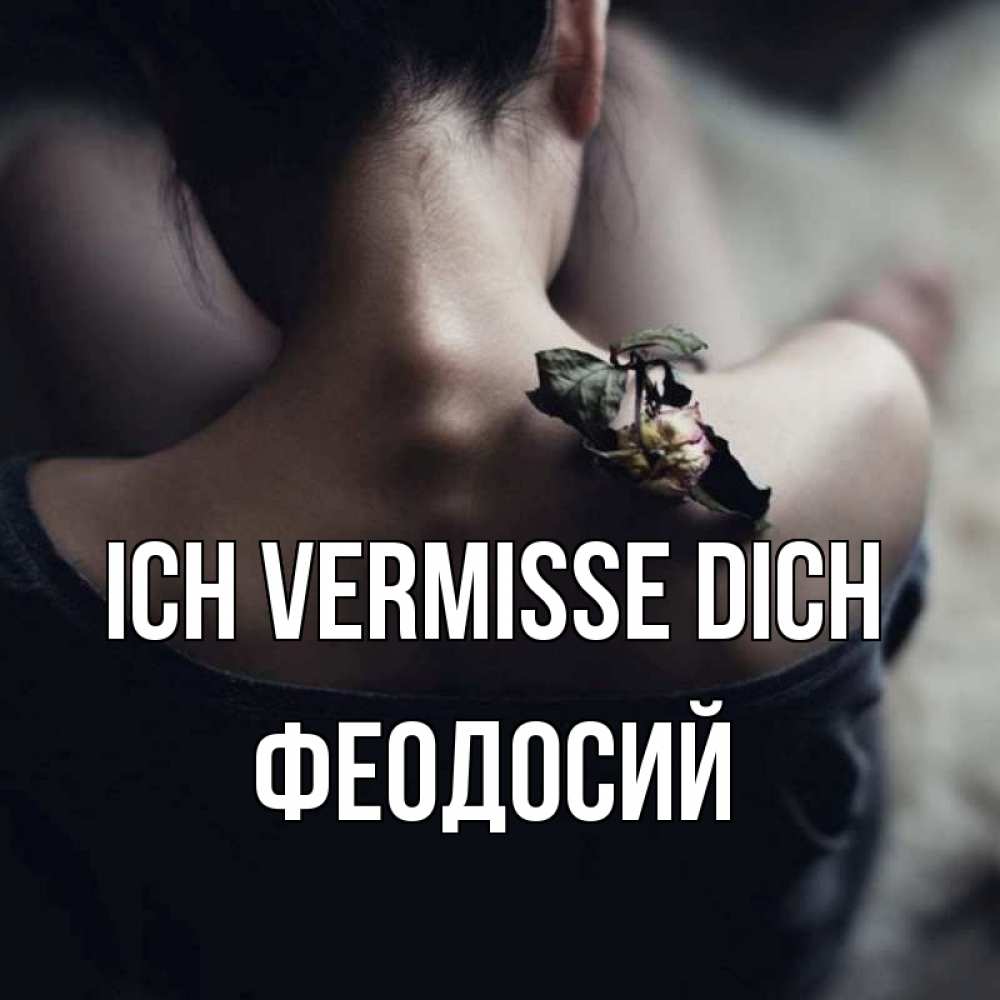 Открытка на каждый день с именем, Феодосий Ich vermisse dich засох цветок Прикольная открытка с пожеланием онлайн скачать бесплатно 