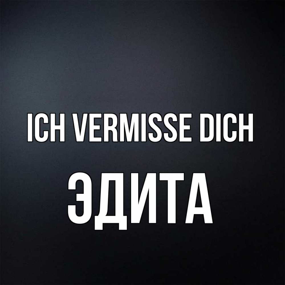 Открытка на каждый день с именем, Эдита Ich vermisse dich с подписью Прикольная открытка с пожеланием онлайн скачать бесплатно 