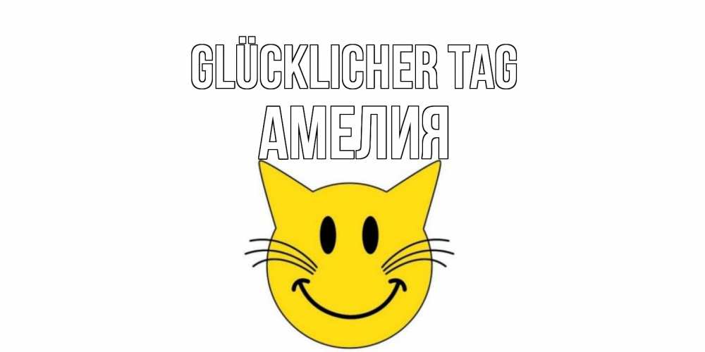 Открытка на каждый день с именем, Амелия Glücklicher Tag открытка с котом Прикольная открытка с пожеланием онлайн скачать бесплатно 