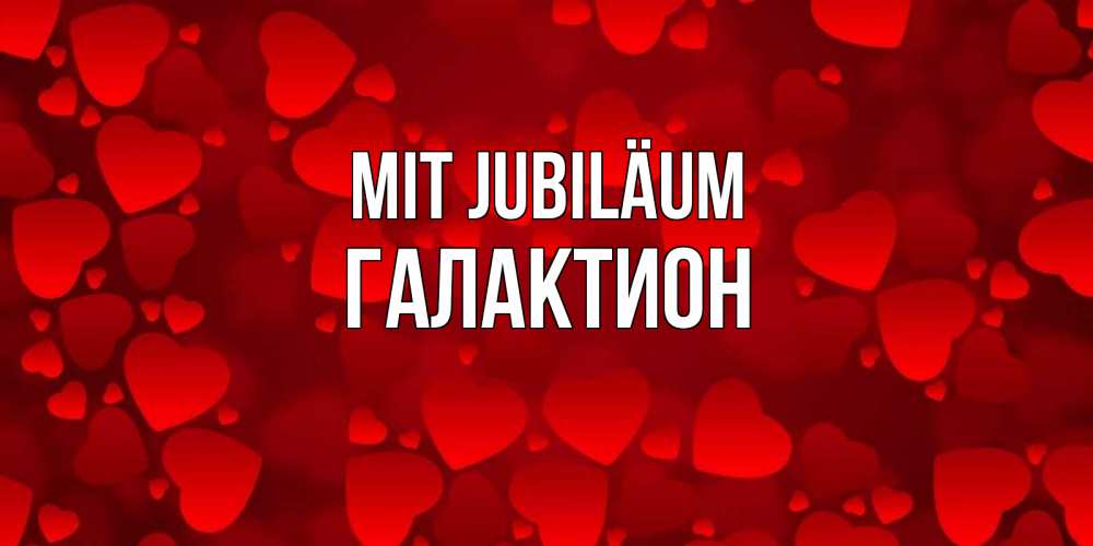 Открытка на каждый день с именем, Галактион Mit Jubiläum прекрасные сердечки на открытке с красным фоном Прикольная открытка с пожеланием онлайн скачать бесплатно 