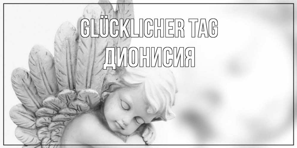 Открытка на каждый день с именем, Дионисия Glücklicher Tag открытка с ангелом на каждый день Прикольная открытка с пожеланием онлайн скачать бесплатно 