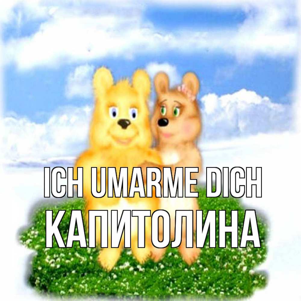 Открытка на каждый день с именем, Капитолина Ich umarme dich голубое небо и мишуси Прикольная открытка с пожеланием онлайн скачать бесплатно 