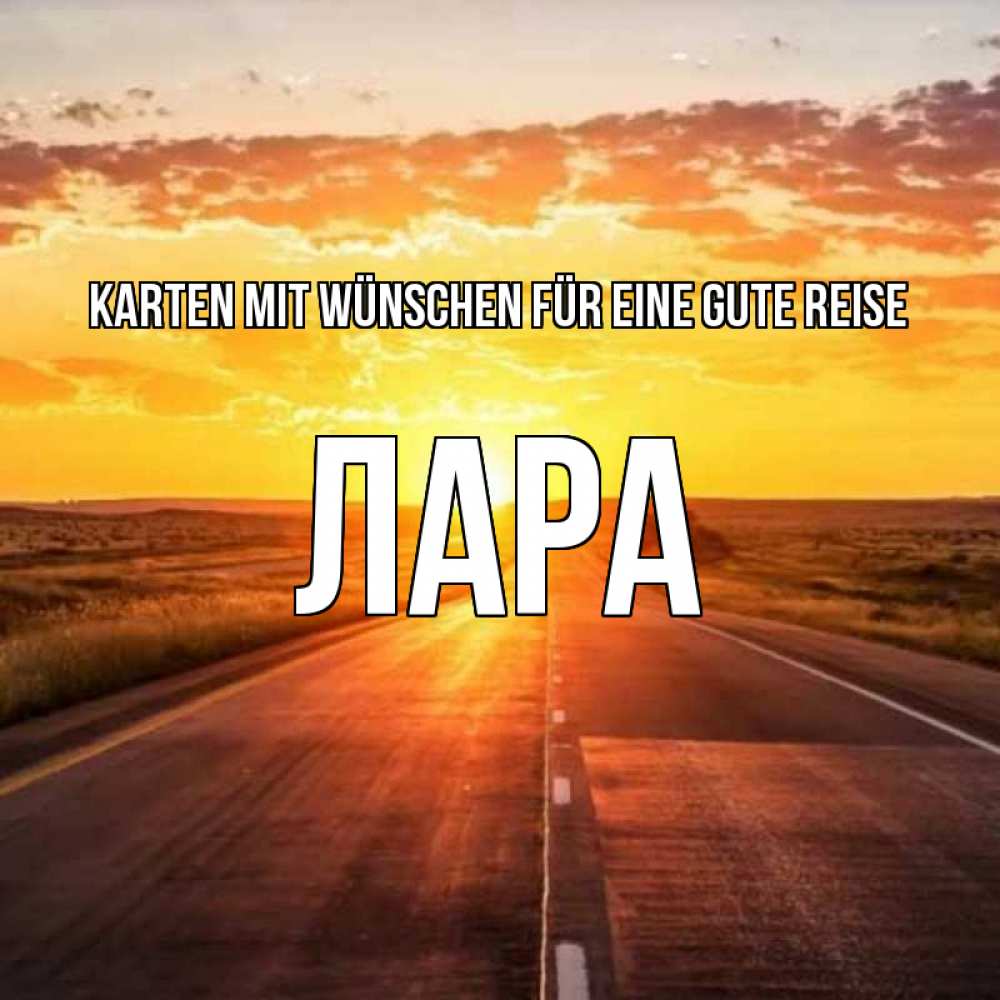 Открытка на каждый день с именем, Лара Karten mit Wünschen für eine gute Reise солнечный свет, закат Прикольная открытка с пожеланием онлайн скачать бесплатно 