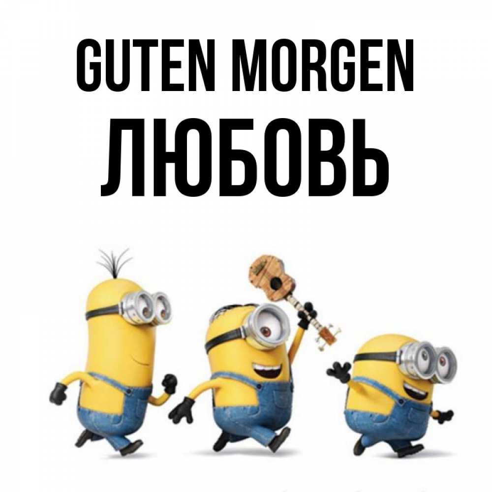 Открытка на каждый день с именем, Любовь Guten Morgen миньоны и прекрасное утро Прикольная открытка с пожеланием онлайн скачать бесплатно 