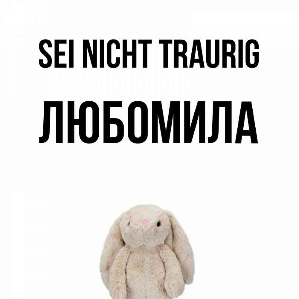 Открытка на каждый день с именем, Любомила Sei nicht traurig детская игрушка зайчика Прикольная открытка с пожеланием онлайн скачать бесплатно 