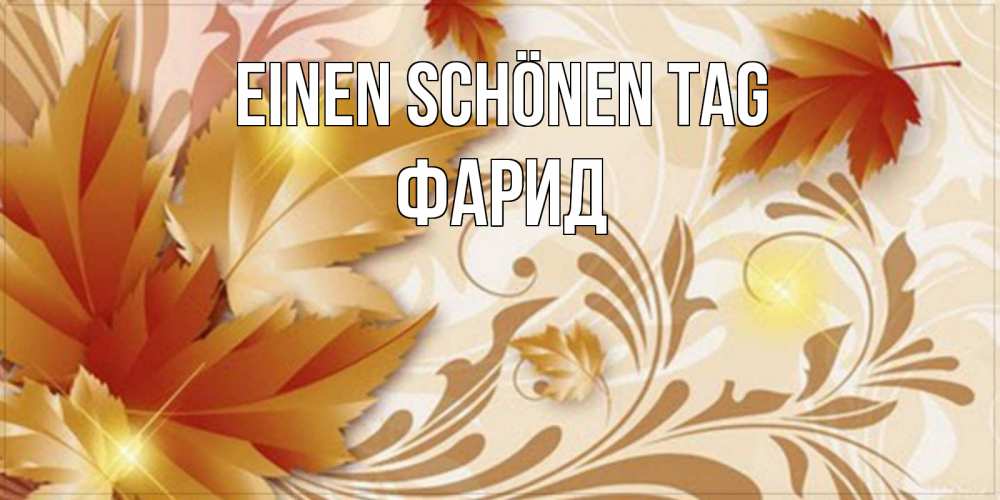 Открытка на каждый день с именем, Фарид Einen schönen Tag листики и осеннее настроение Прикольная открытка с пожеланием онлайн скачать бесплатно 