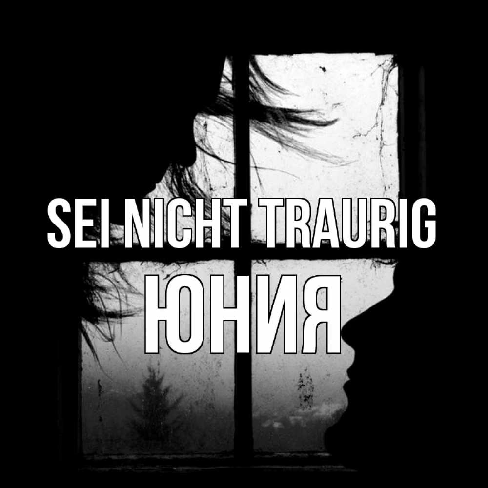 Открытка на каждый день с именем, Юния Sei nicht traurig открытки для родных Прикольная открытка с пожеланием онлайн скачать бесплатно 