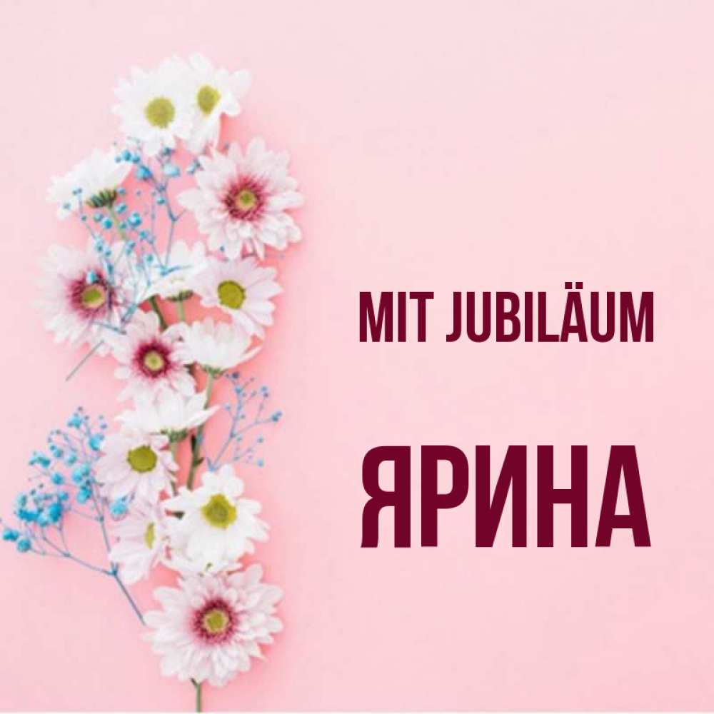 Открытка на каждый день с именем, Ярина Mit Jubiläum Родная моя с днем рождения тебя картинка с цветами белыми и голубыми Прикольная открытка с пожеланием онлайн скачать бесплатно 