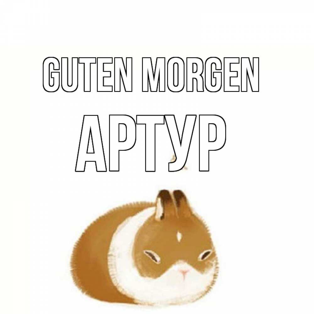 Открытка на каждый день с именем, Артур Guten Morgen хорошего утречка Прикольная открытка с пожеланием онлайн скачать бесплатно 