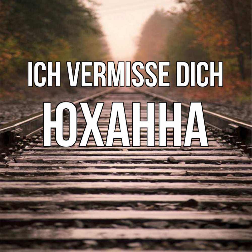 Открытка на каждый день с именем, Юханна Ich vermisse dich приезжай Прикольная открытка с пожеланием онлайн скачать бесплатно 