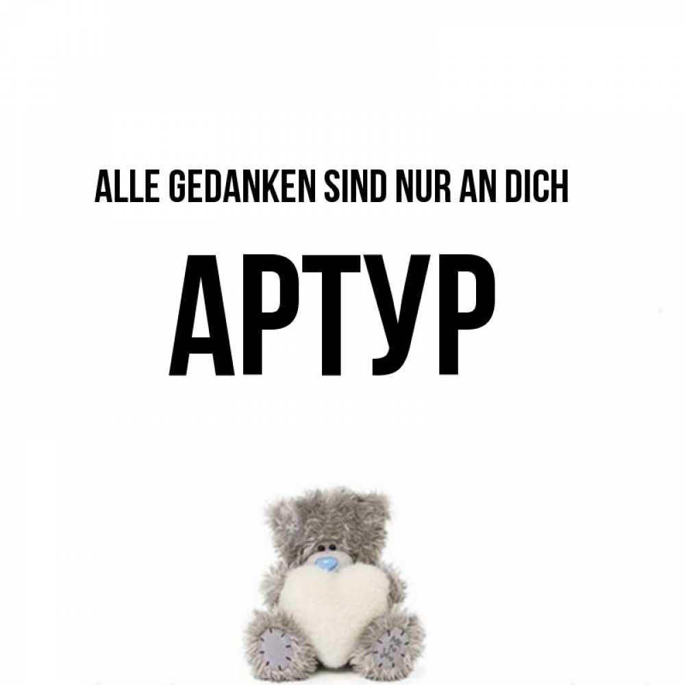 Открытка на каждый день с именем, Артур Alle Gedanken sind nur an dich тедди с сердечком для любимой Прикольная открытка с пожеланием онлайн скачать бесплатно 