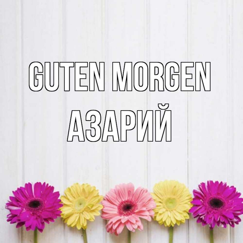 Открытка на каждый день с именем, Азарий Guten Morgen красный желтый и розовый цветок Прикольная открытка с пожеланием онлайн скачать бесплатно 