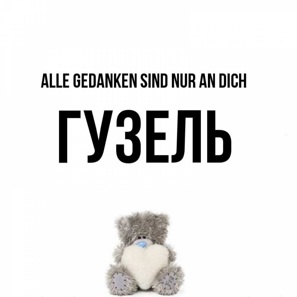 Открытка на каждый день с именем, Гузель Alle Gedanken sind nur an dich тедди с сердечком для любимой Прикольная открытка с пожеланием онлайн скачать бесплатно 