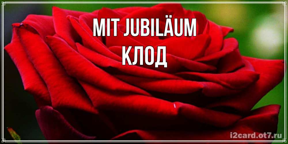 Открытка на каждый день с именем, Клод Mit Jubiläum розочка очень красивая Прикольная открытка с пожеланием онлайн скачать бесплатно 