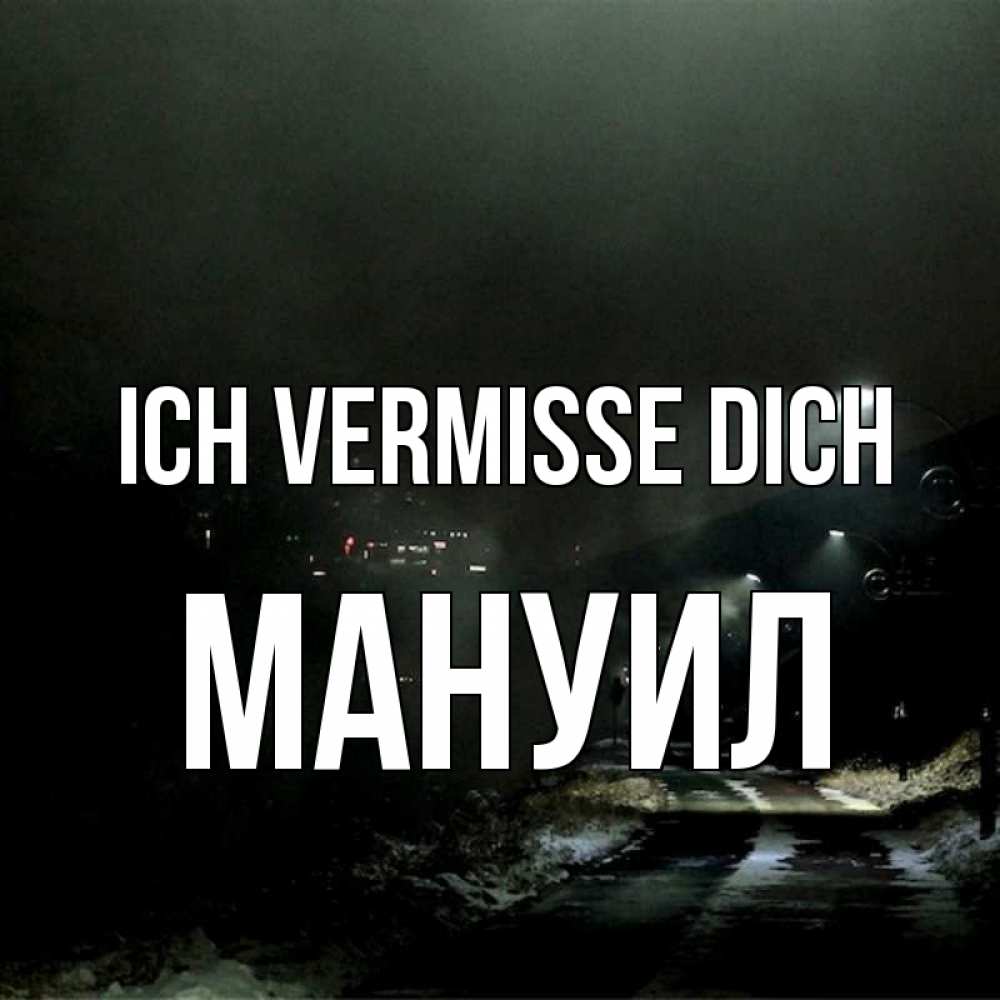 Открытка на каждый день с именем, Мануил Ich vermisse dich окраина города Прикольная открытка с пожеланием онлайн скачать бесплатно 