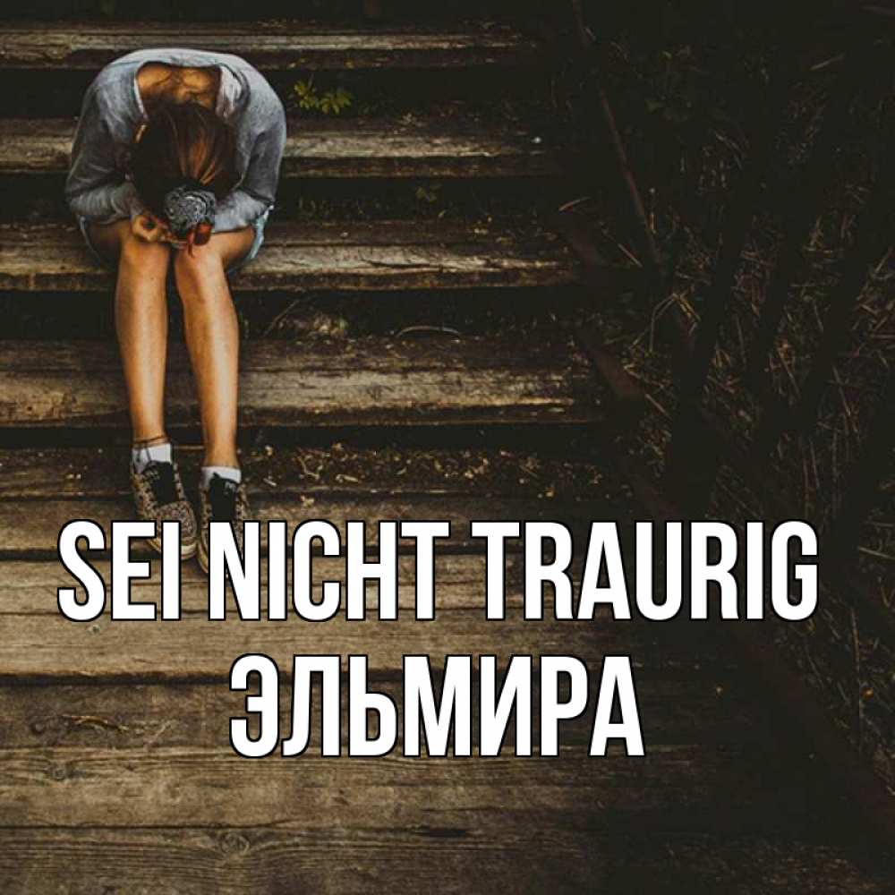 Открытка на каждый день с именем, Эльмира Sei nicht traurig девушка сидит на деревянных ступеньках Прикольная открытка с пожеланием онлайн скачать бесплатно 