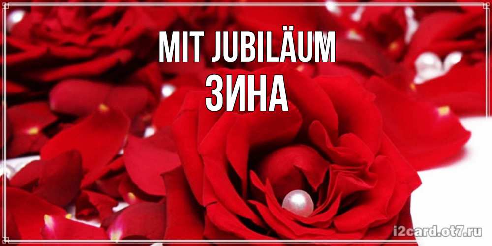 Открытка на каждый день с именем, Зина Mit Jubiläum роза с жемчужиной на открытке для любимых Прикольная открытка с пожеланием онлайн скачать бесплатно 