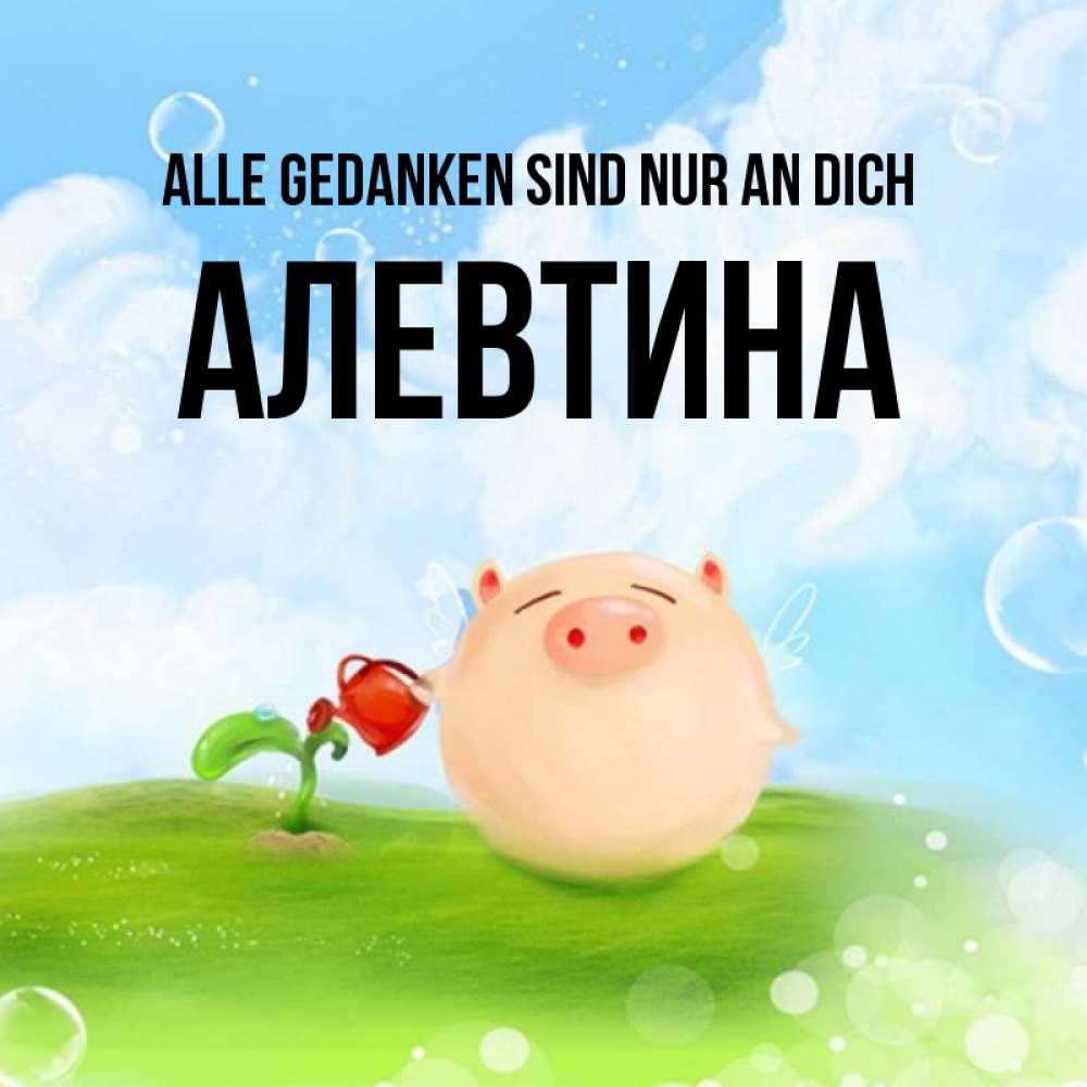 Открытка на каждый день с именем, Алевтина Alle Gedanken sind nur an dich позитивная свинюшка Прикольная открытка с пожеланием онлайн скачать бесплатно 