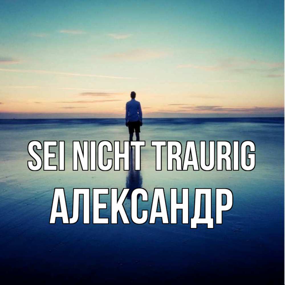 Открытка на каждый день с именем, Александр Sei nicht traurig небо и гладь льда Прикольная открытка с пожеланием онлайн скачать бесплатно 