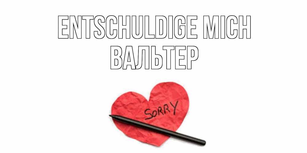 Открытка на каждый день с именем, Вальтер Entschuldige mich открытка с надписью прости меня Прикольная открытка с пожеланием онлайн скачать бесплатно 
