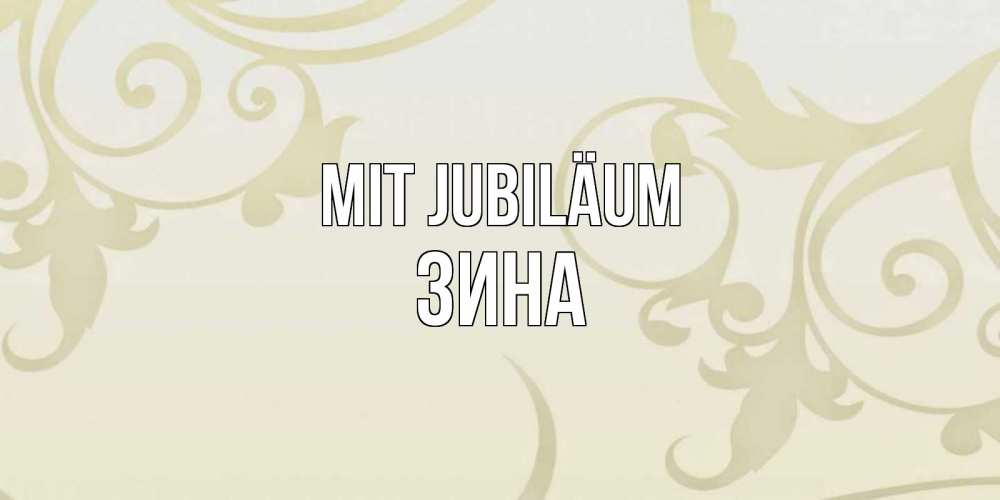 Открытка на каждый день с именем, Зина Mit Jubiläum Открытка с простым фоном Прикольная открытка с пожеланием онлайн скачать бесплатно 