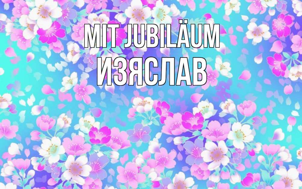 Открытка на каждый день с именем, Изяслав Mit Jubiläum открытка с заливкой Прикольная открытка с пожеланием онлайн скачать бесплатно 