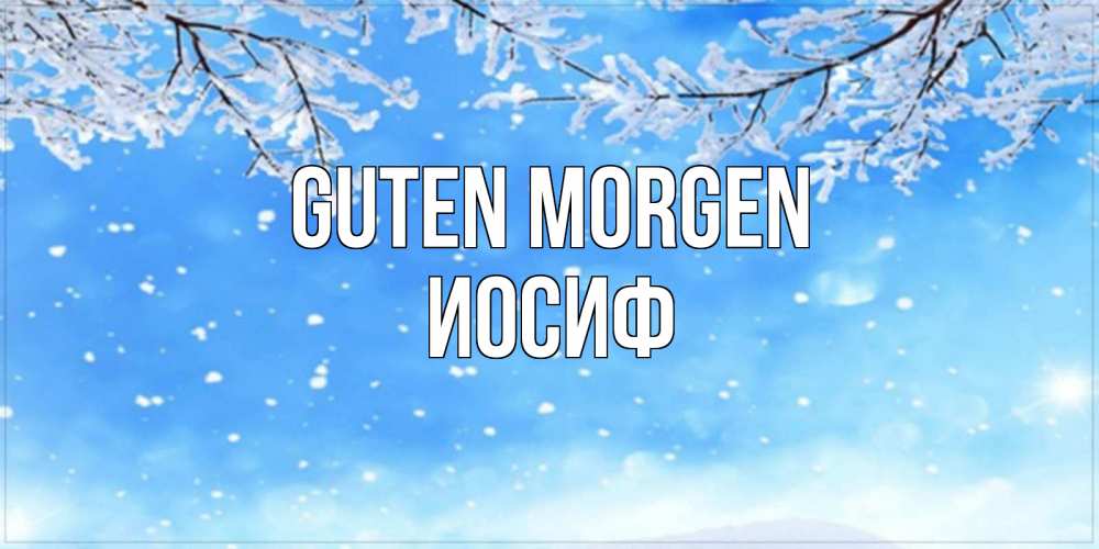 Открытка на каждый день с именем, Иосиф Guten Morgen снег изморозь и зима Прикольная открытка с пожеланием онлайн скачать бесплатно 