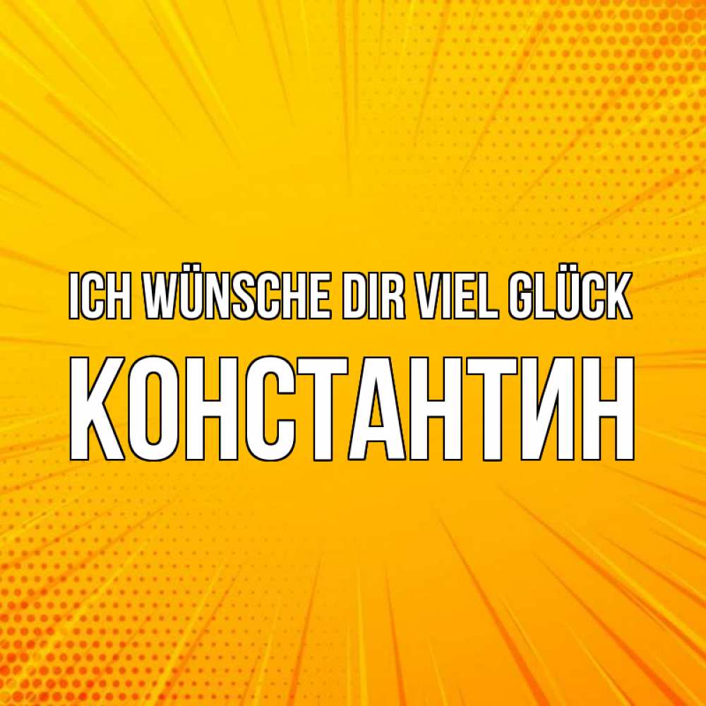 Открытка на каждый день с именем, Константин Ich wünsche dir viel Glück фон Прикольная открытка с пожеланием онлайн скачать бесплатно 