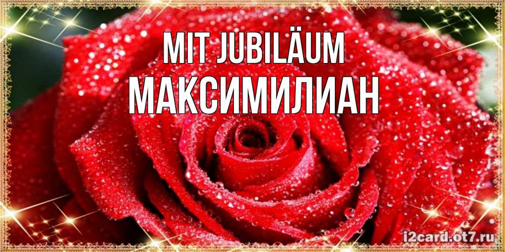 Открытка на каждый день с именем, Максимилиан Mit Jubiläum роса и роза. открытка с красивой розой Прикольная открытка с пожеланием онлайн скачать бесплатно 