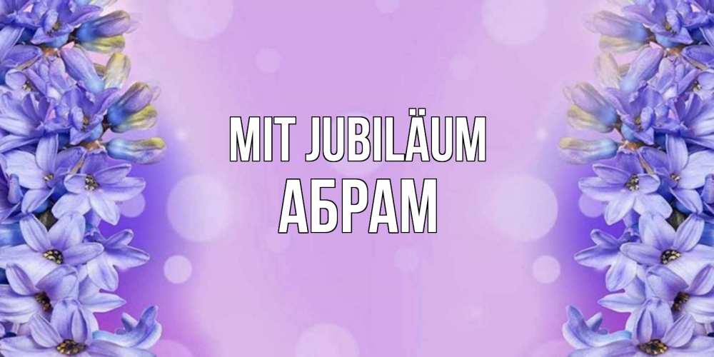 Открытка на каждый день с именем, Абрам Mit Jubiläum открытка с сиренью Прикольная открытка с пожеланием онлайн скачать бесплатно 