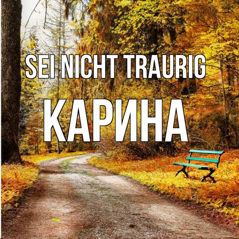 Открытка на каждый день с именем, Карина Sei nicht traurig зеленая лавочка Прикольная открытка с пожеланием онлайн скачать бесплатно 