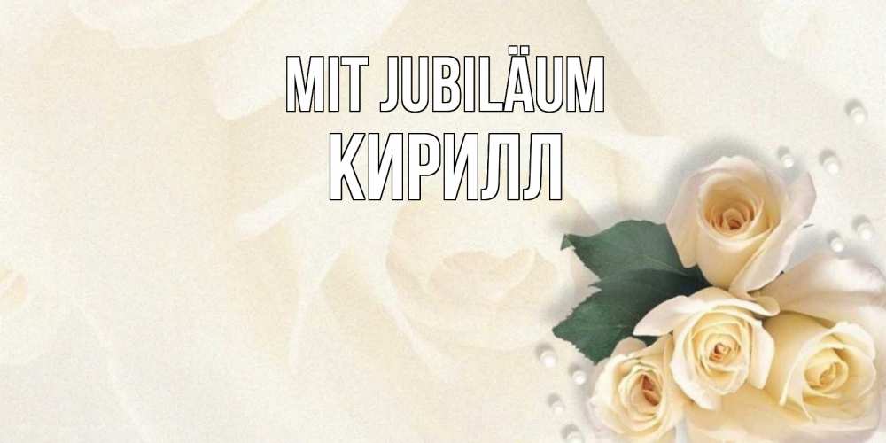 Открытка на каждый день с именем, Кирилл Mit Jubiläum поздравления на день рождения с именем Прикольная открытка с пожеланием онлайн скачать бесплатно 