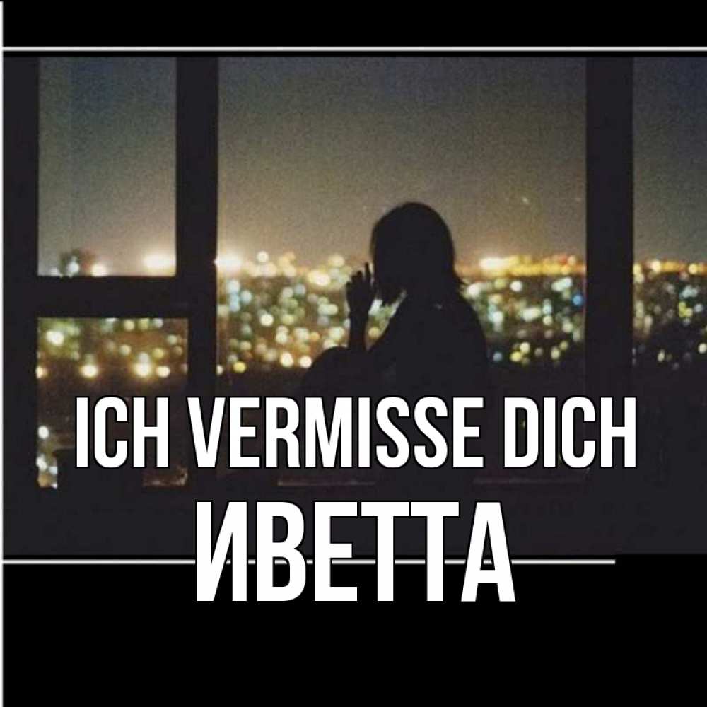 Открытка на каждый день с именем, Иветта Ich vermisse dich у окна Прикольная открытка с пожеланием онлайн скачать бесплатно 