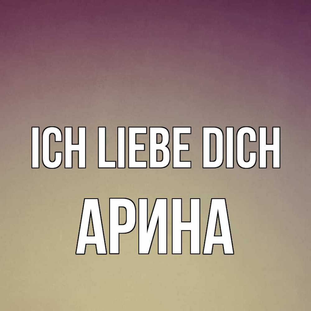 Открытка на каждый день с именем, Арина Ich liebe dich для любимой Прикольная открытка с пожеланием онлайн скачать бесплатно 