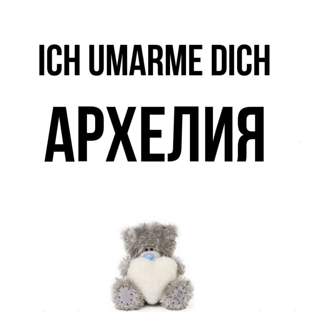 Открытка на каждый день с именем, Архелия Ich umarme dich медвежонок с сердечком белого цвета Прикольная открытка с пожеланием онлайн скачать бесплатно 