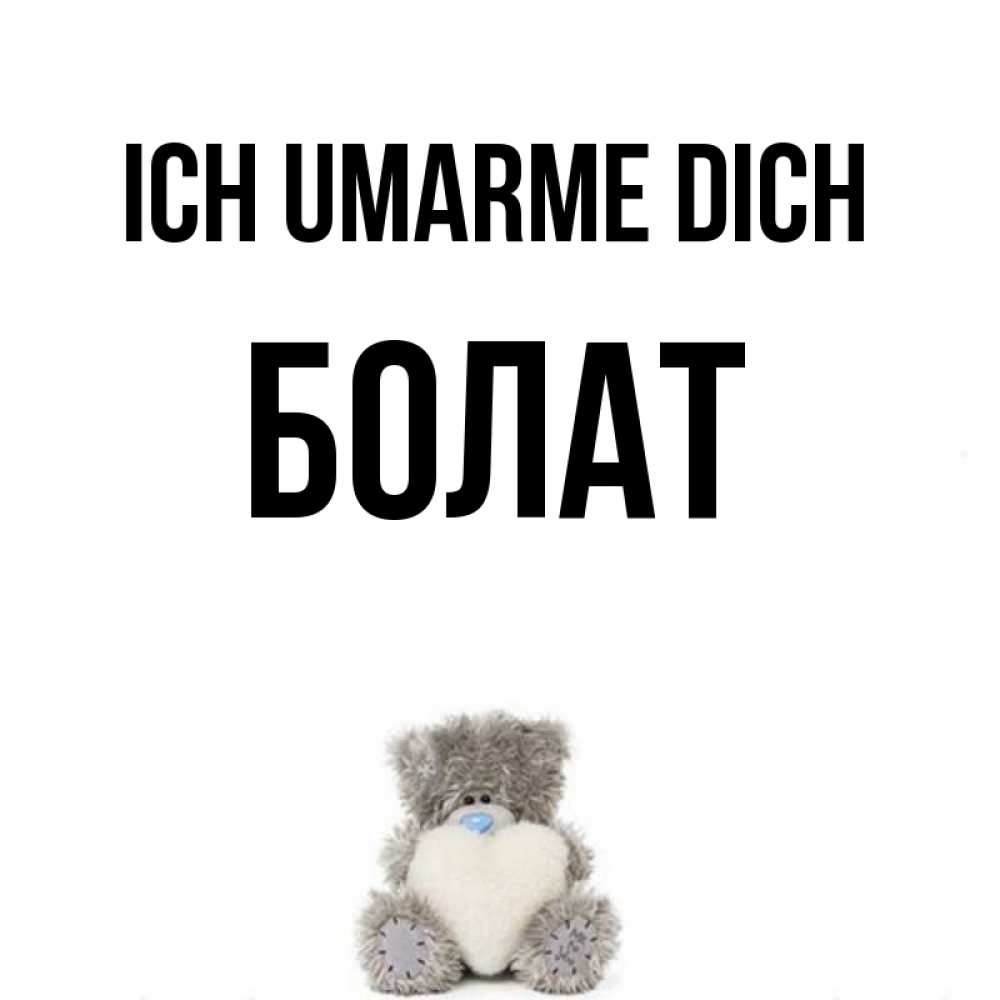 Открытка на каждый день с именем, Болат Ich umarme dich медвежонок с сердечком белого цвета Прикольная открытка с пожеланием онлайн скачать бесплатно 