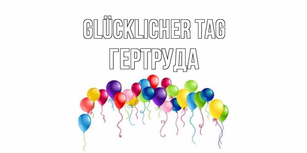 Открытка на каждый день с именем, Гертруда Glücklicher Tag открытка с шариками Прикольная открытка с пожеланием онлайн скачать бесплатно 