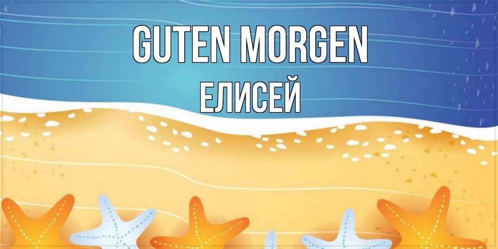 Открытка на каждый день с именем, Елисей Guten Morgen красивая морская тема Прикольная открытка с пожеланием онлайн скачать бесплатно 
